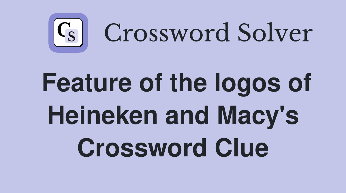 Feature of the logos of Heineken and Macy's Crossword Clue