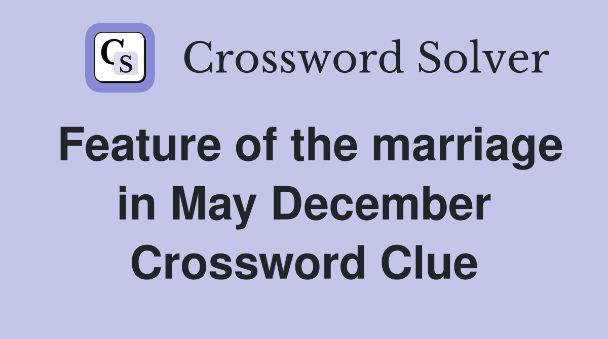 Feature of the marriage in May December Crossword Clue