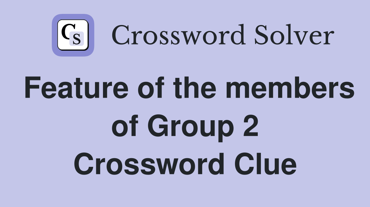 Feature of the members of Group 2 Crossword Clue