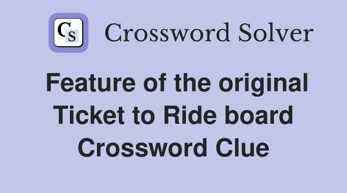 Feature of the original Ticket to Ride board Crossword Clue