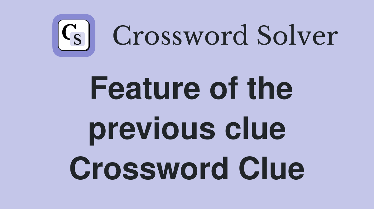 Feature of the previous clue Crossword Clue