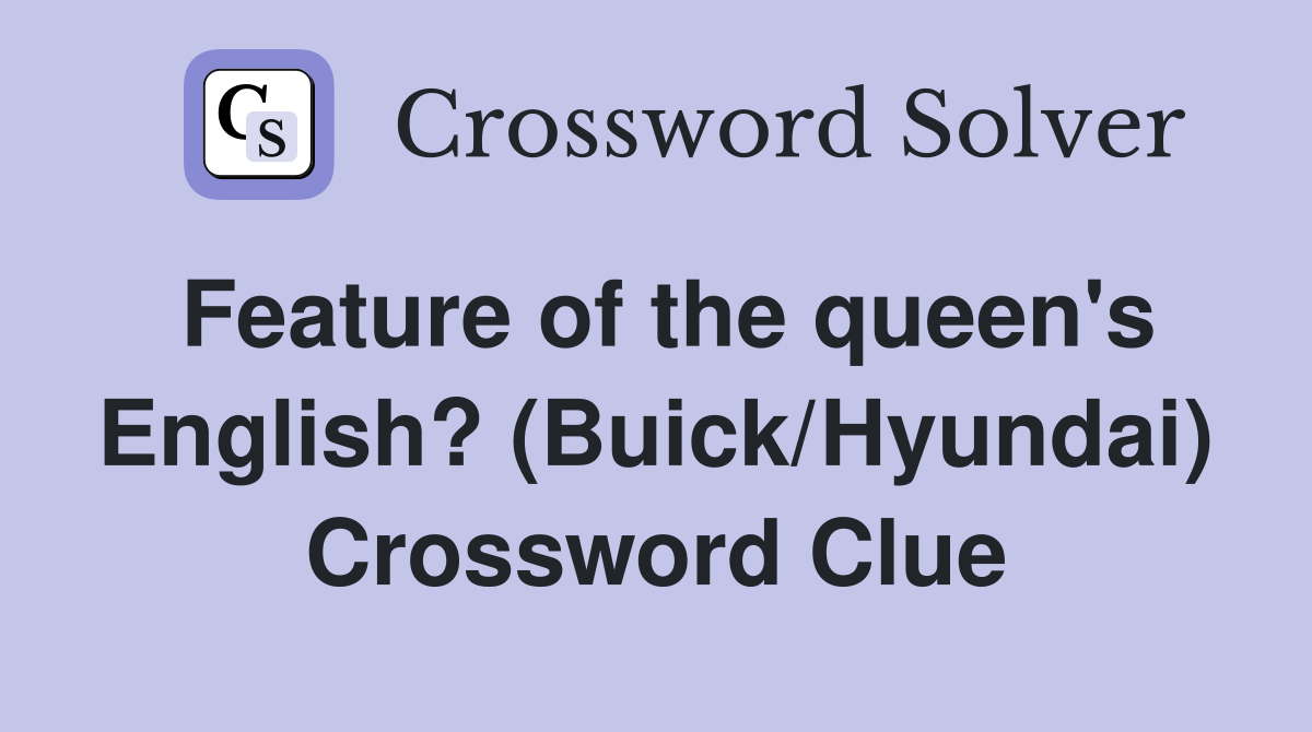 Feature of the queen's English? (Buick/Hyundai) Crossword Clue