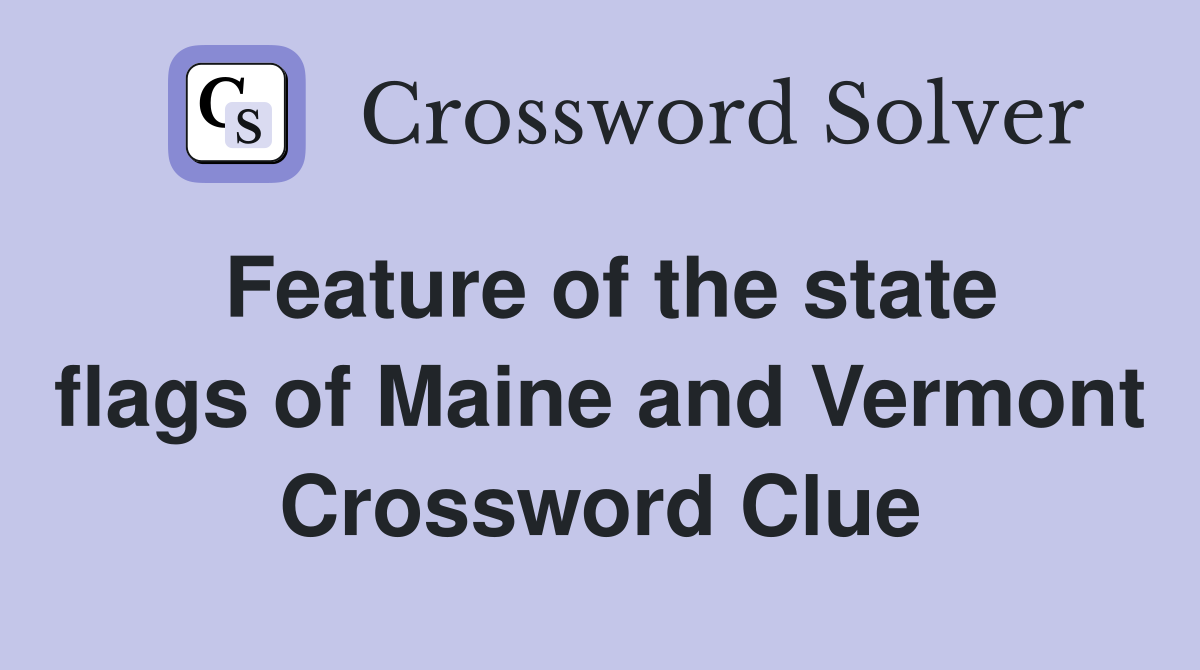 Feature of the state flags of Maine and Vermont Crossword Clue