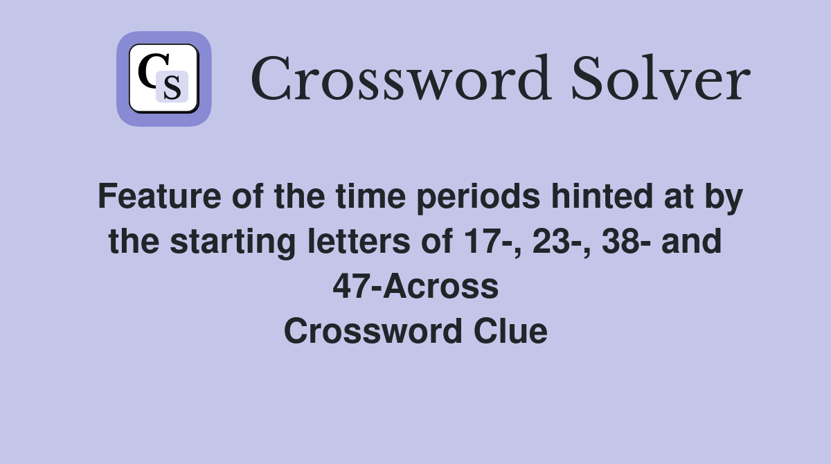 Feature of the time periods hinted at by the starting letters of 17-, 23-, 38- and 47-Across Crossword Clue