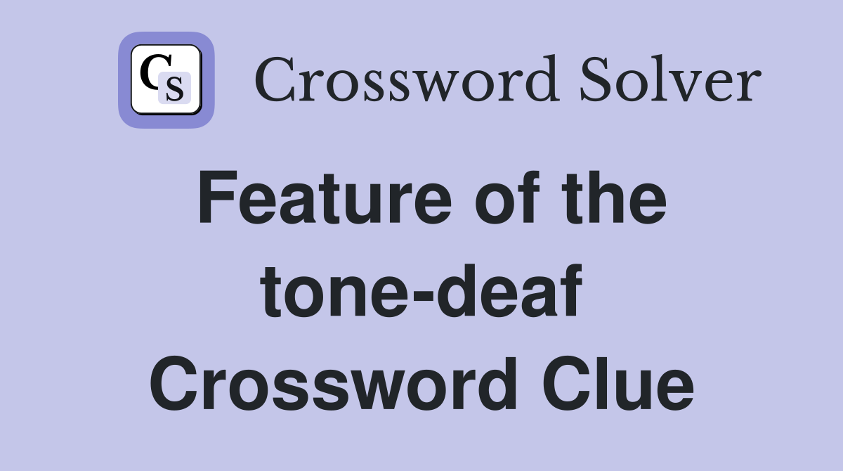 Feature of the tone-deaf Crossword Clue