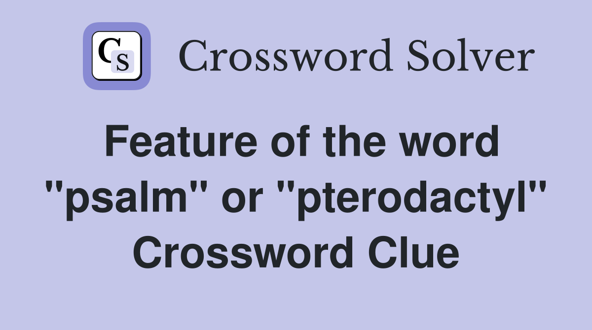 Feature of the word "psalm" or "pterodactyl" Crossword Clue