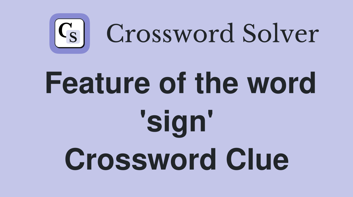 Feature of the word 'sign' Crossword Clue