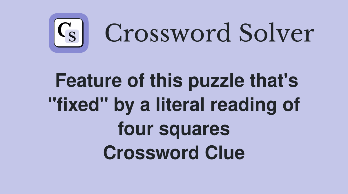 Feature of this puzzle that's "fixed" by a literal reading of four squares Crossword Clue