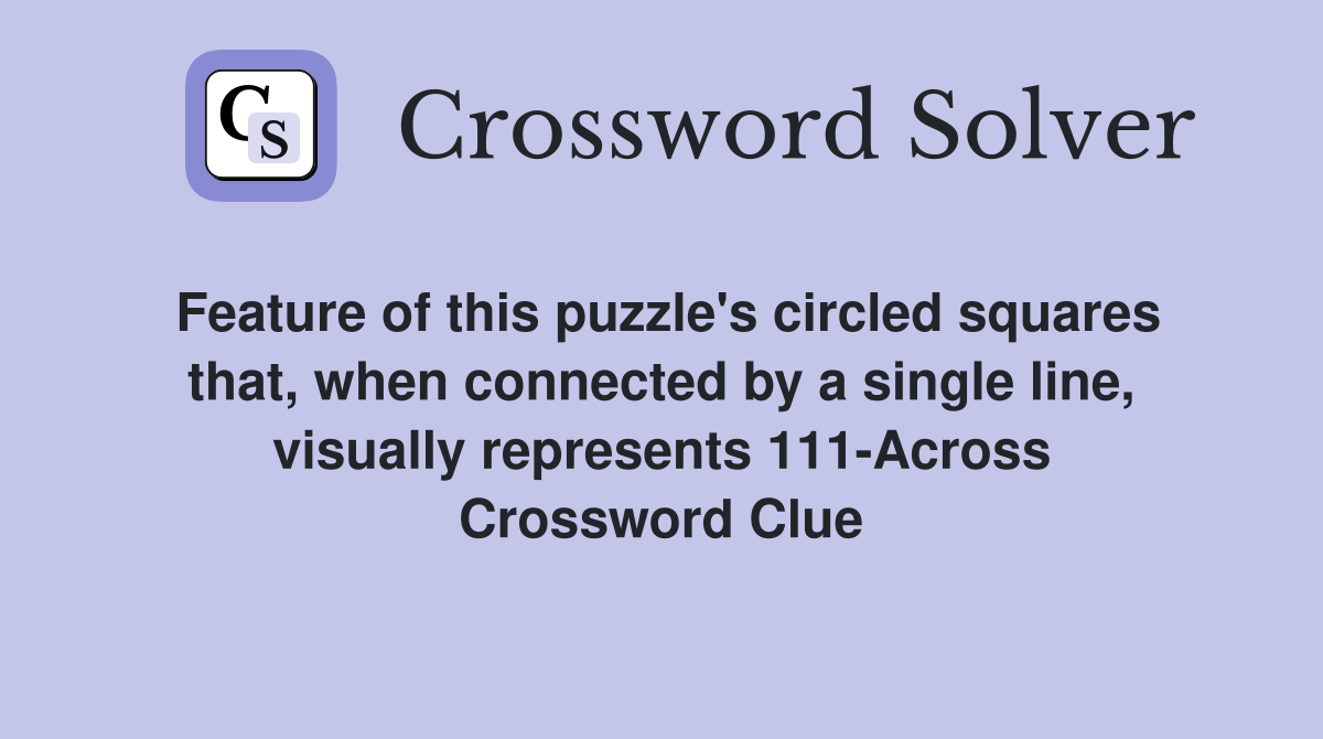 Feature of this puzzle's circled squares that, when connected by a single line, visually represents 111-Across Crossword Clue