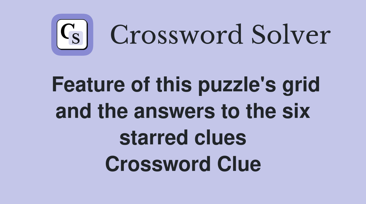 Feature of this puzzle's grid and the answers to the six starred clues Crossword Clue