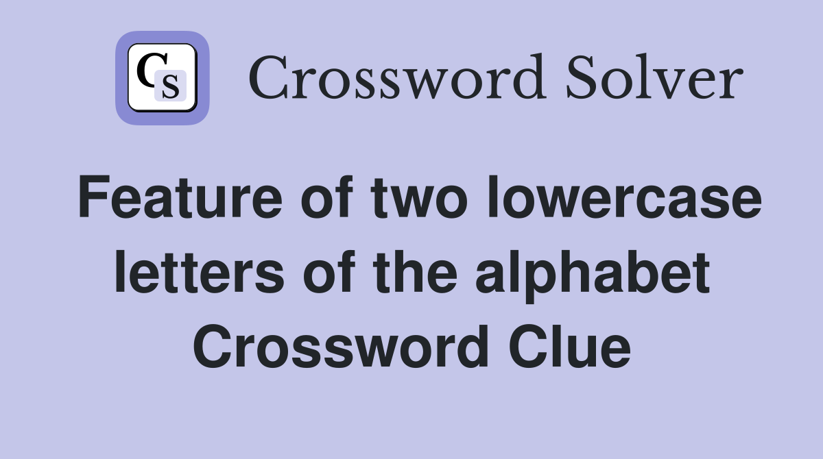 Feature of two lowercase letters of the alphabet Crossword Clue
