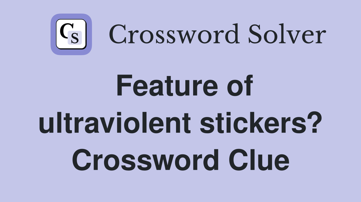 Feature of ultraviolent stickers? Crossword Clue