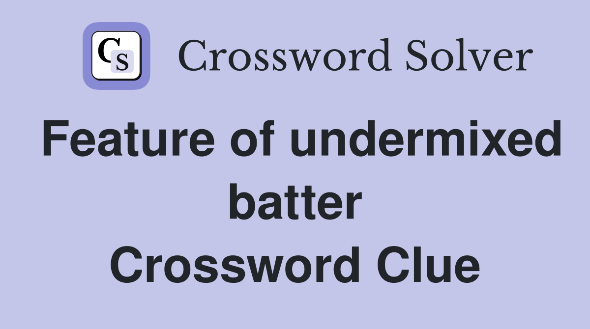 Feature of undermixed batter Crossword Clue