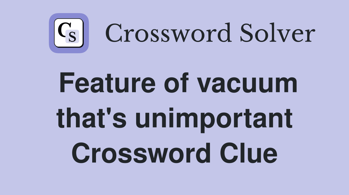 Feature of vacuum that's unimportant Crossword Clue