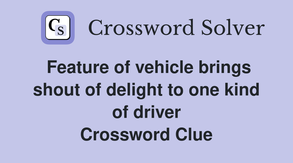 Feature of vehicle brings shout of delight to one kind of driver Crossword Clue