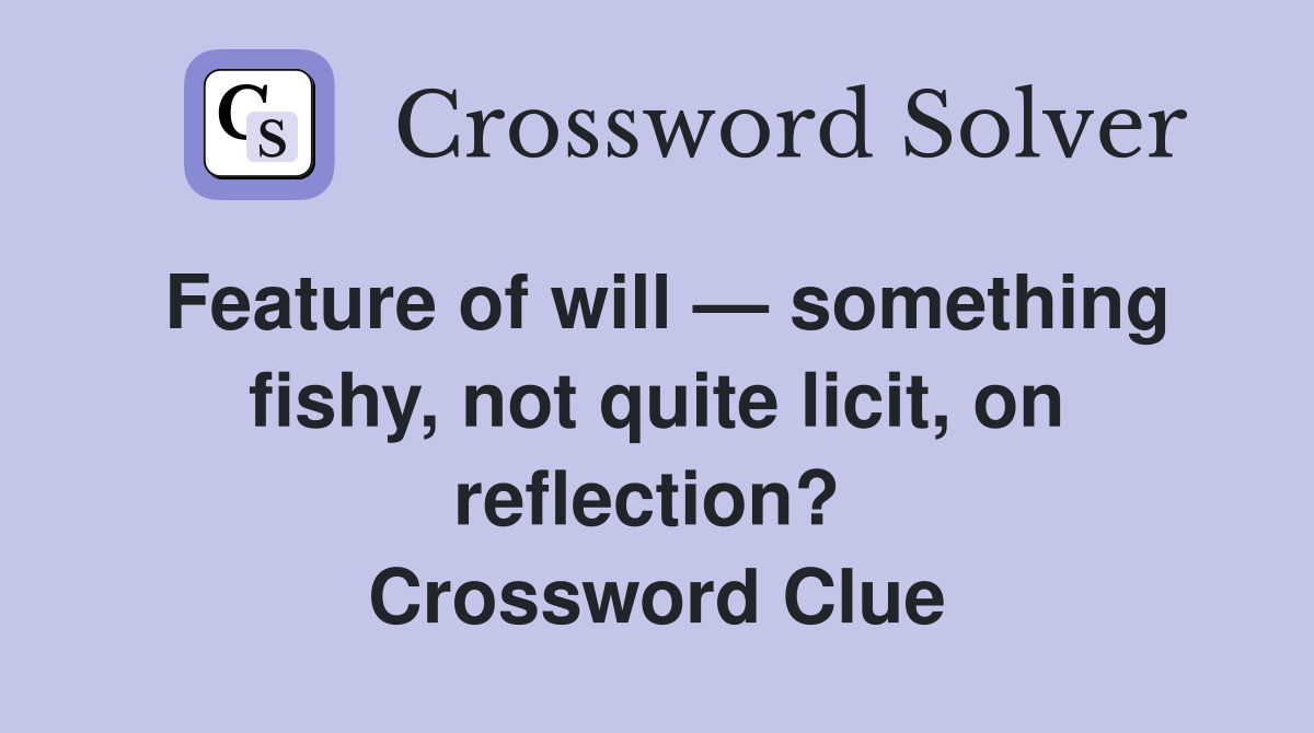 Feature of will — something fishy, not quite licit, on reflection?  Crossword Clue