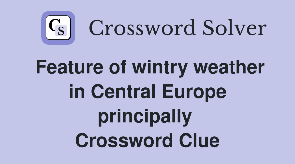 Feature of wintry weather in Central Europe principally  Crossword Clue