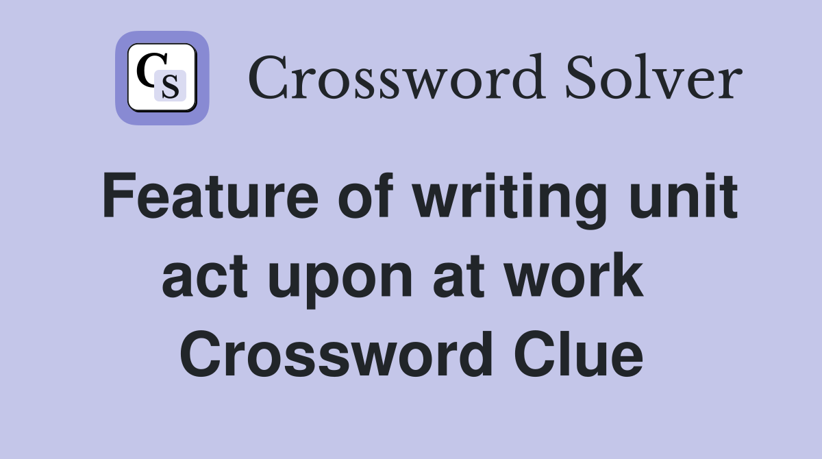 Feature of writing unit act upon at work  Crossword Clue