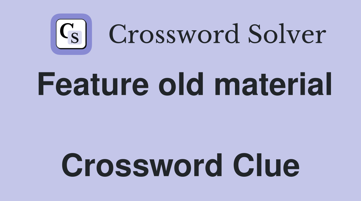 Feature old material  Crossword Clue