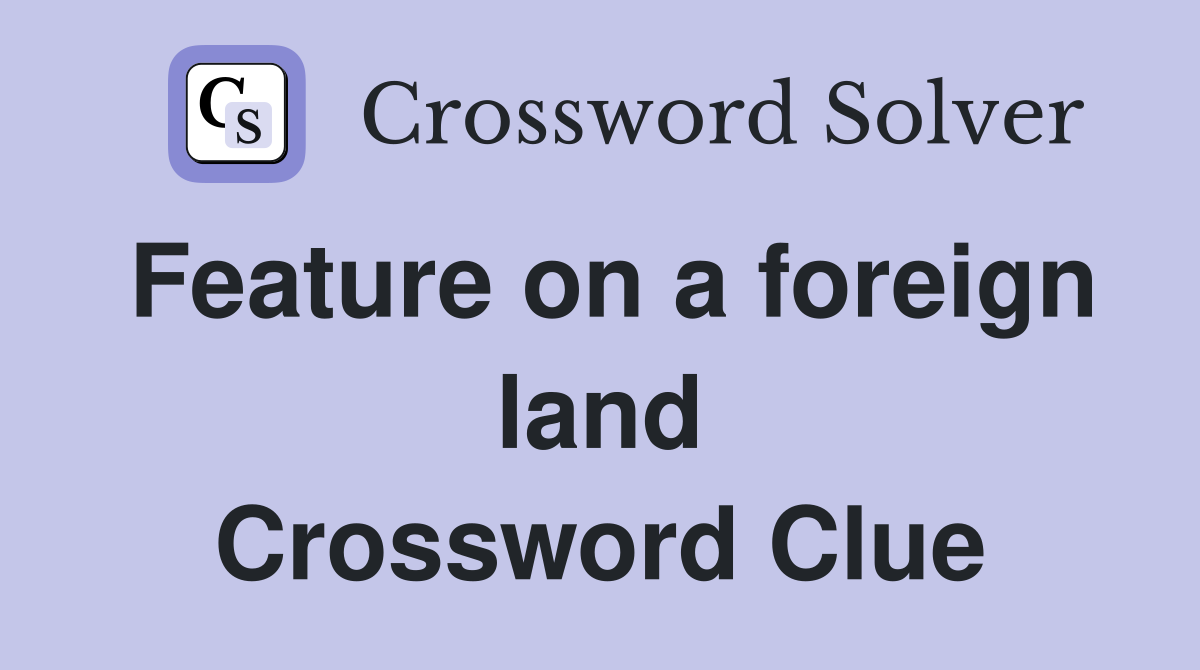 Feature on a foreign land Crossword Clue