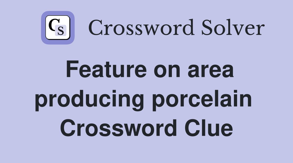 Feature on area producing porcelain  Crossword Clue