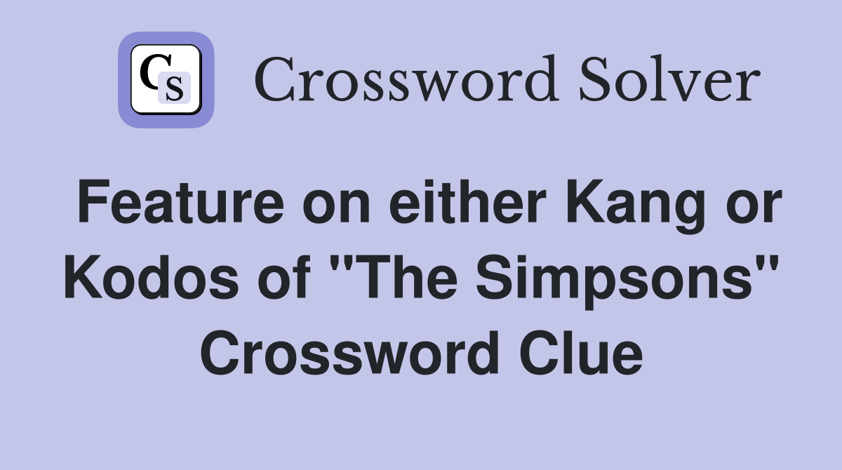 Feature on either Kang or Kodos of "The Simpsons" Crossword Clue