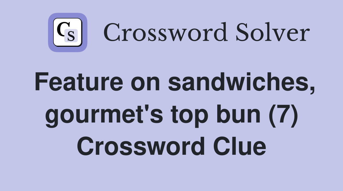 Feature on sandwiches, gourmet's top bun (7) Crossword Clue