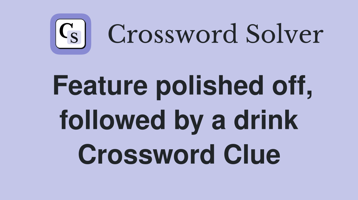 Feature polished off, followed by a drink Crossword Clue