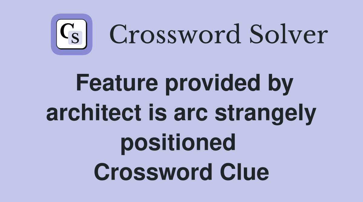 Feature provided by architect is arc strangely positioned  Crossword Clue