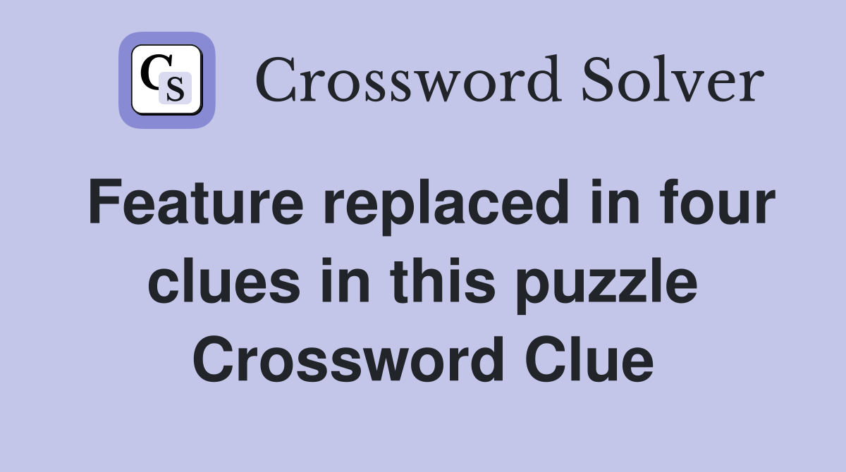 Feature replaced in four clues in this puzzle Crossword Clue