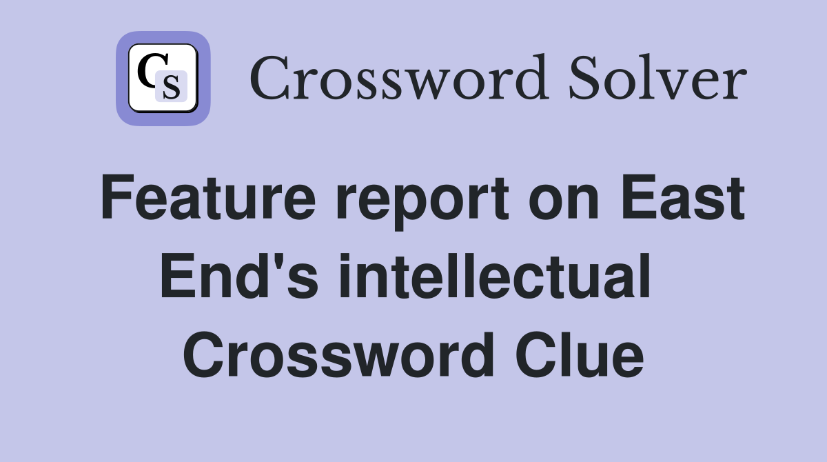 Feature report on East End's intellectual  Crossword Clue