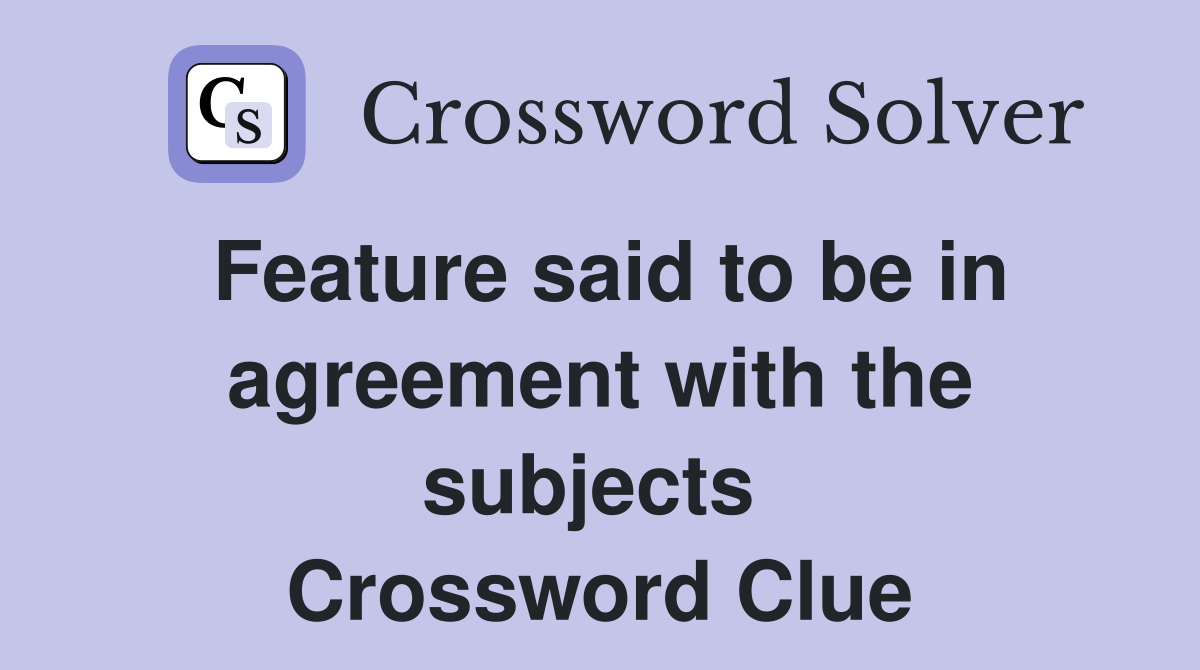 Feature said to be in agreement with the subjects  Crossword Clue