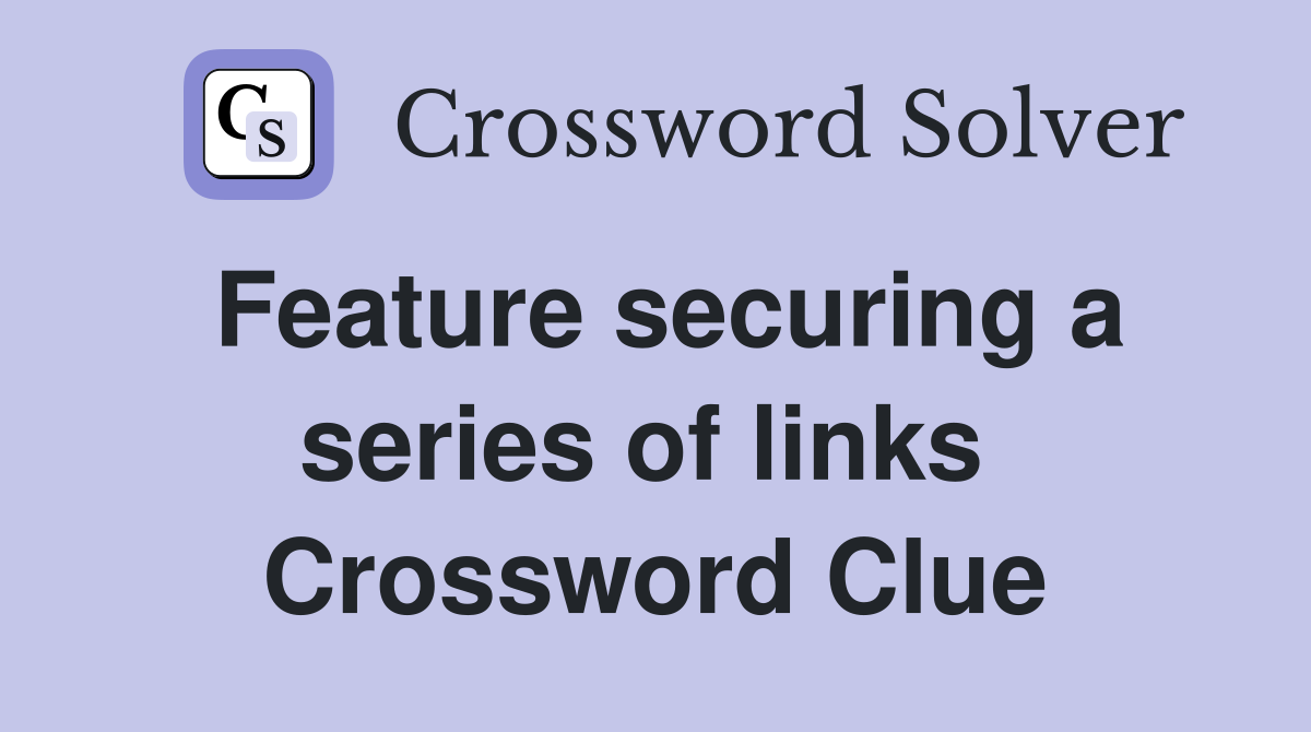 Feature securing a series of links  Crossword Clue