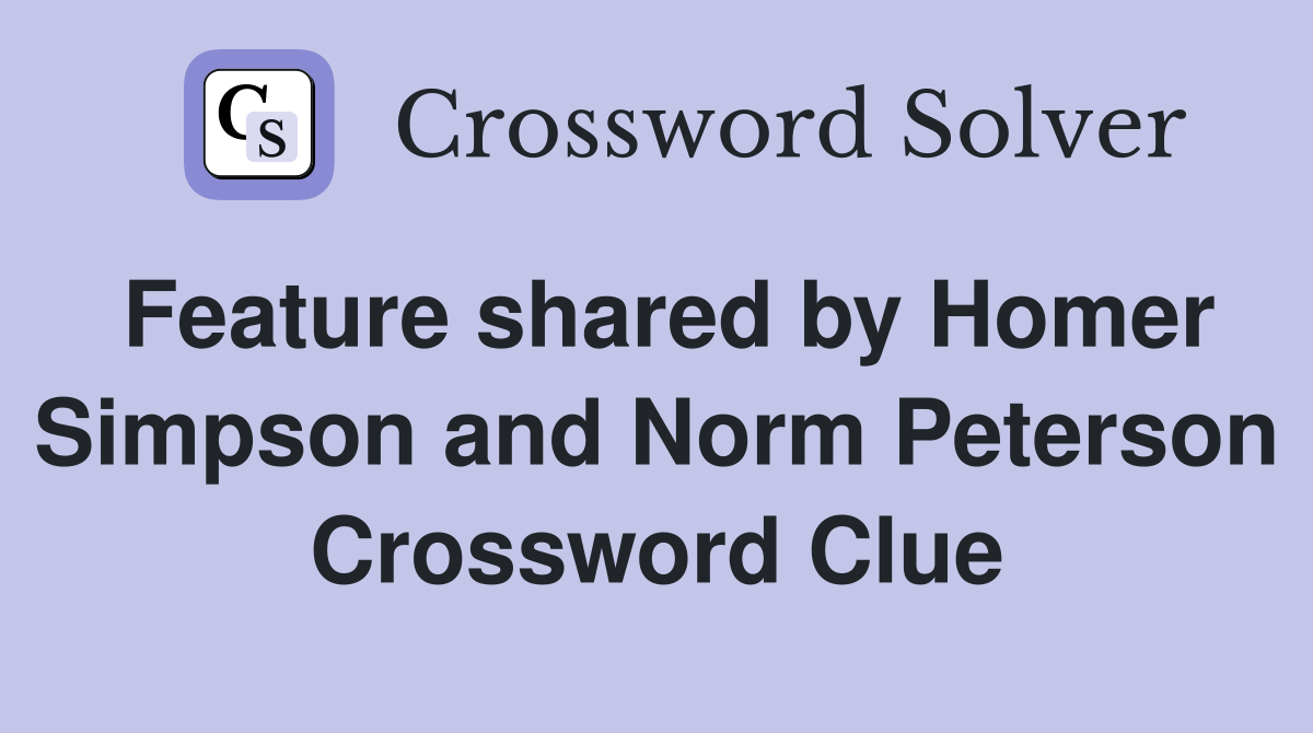 Feature shared by Homer Simpson and Norm Peterson Crossword Clue