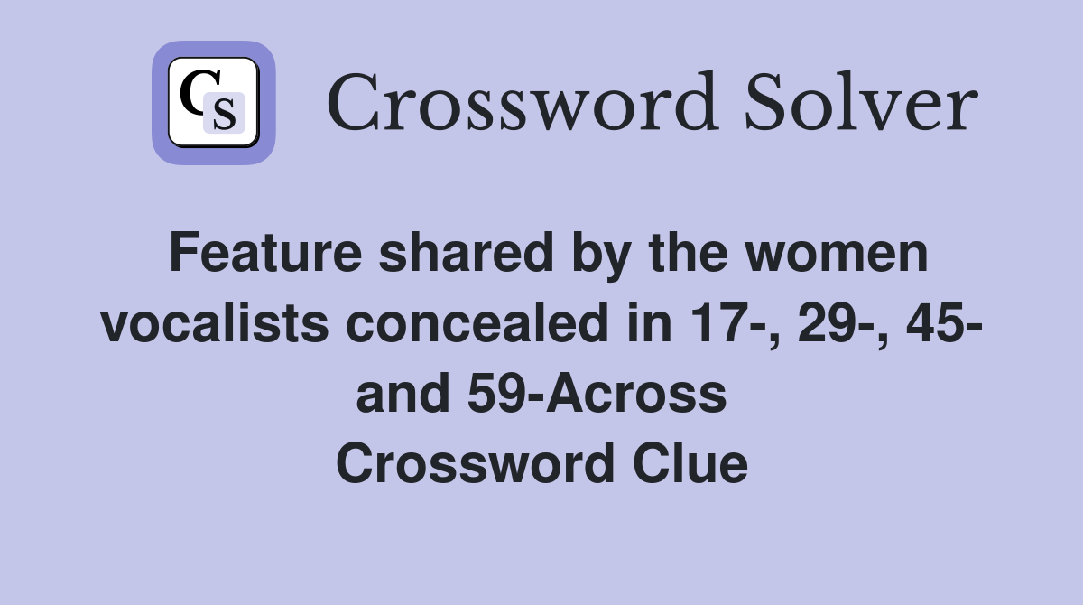 Feature shared by the women vocalists concealed in 17-, 29-, 45- and 59-Across Crossword Clue