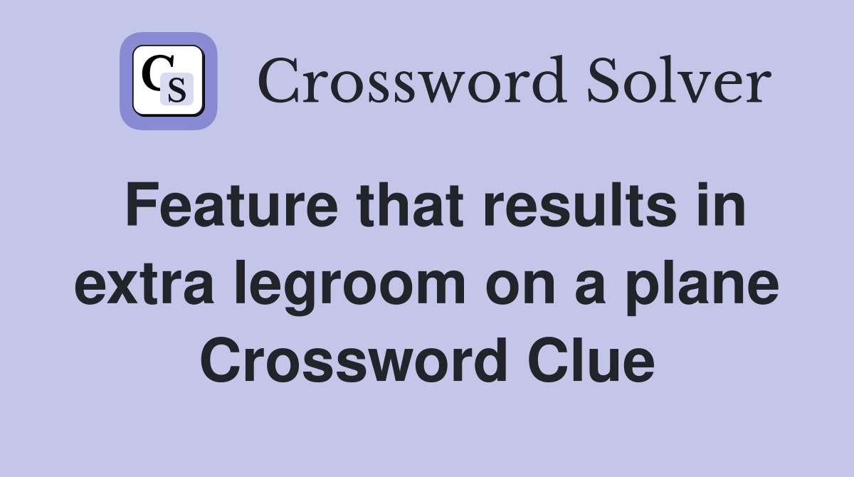 Feature that results in extra legroom on a plane Crossword Clue