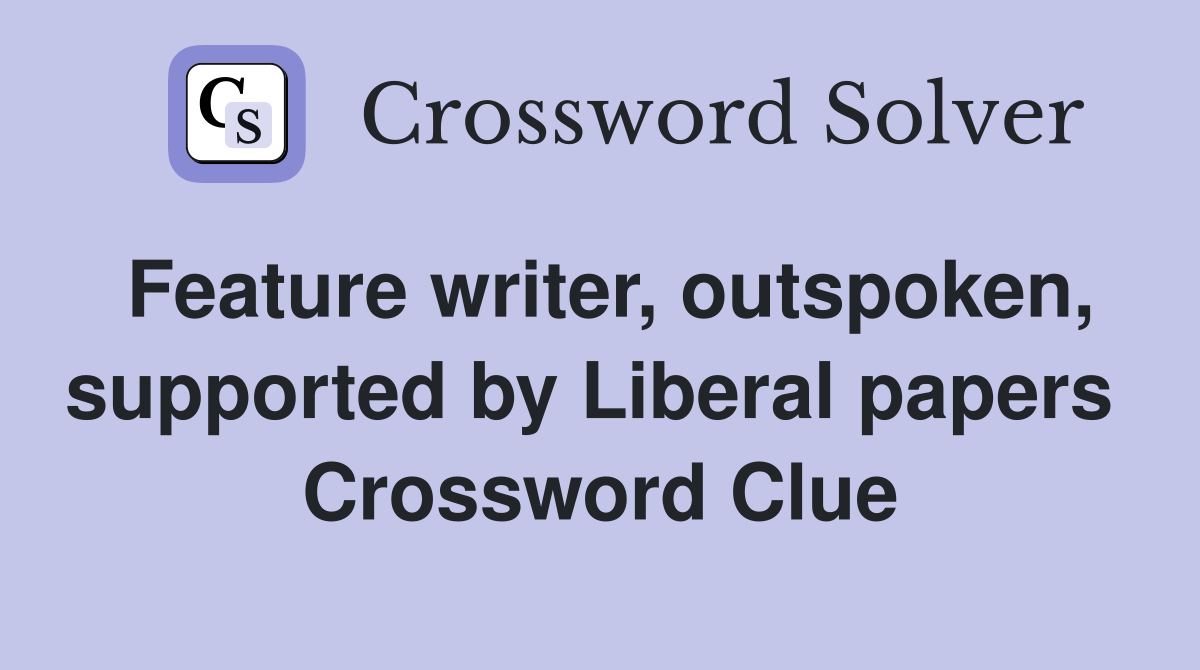 Feature writer, outspoken, supported by Liberal papers  Crossword Clue