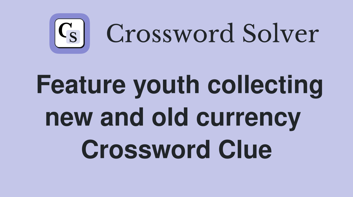 Feature youth collecting new and old currency  Crossword Clue