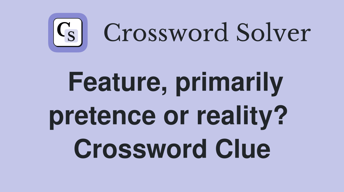 Feature, primarily pretence or reality?  Crossword Clue