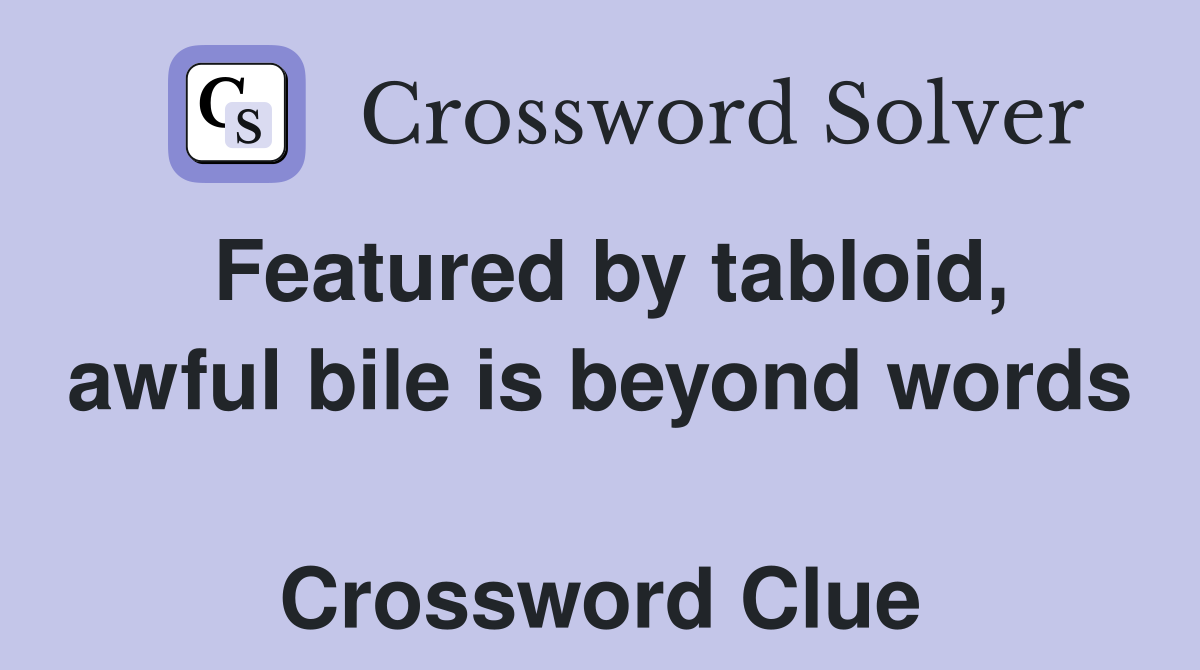 Featured by tabloid, awful bile is beyond words  Crossword Clue