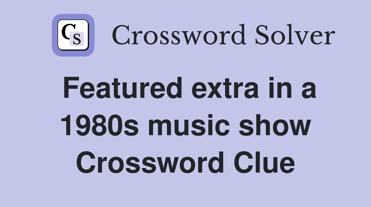 Featured extra in a 1980s music show Crossword Clue