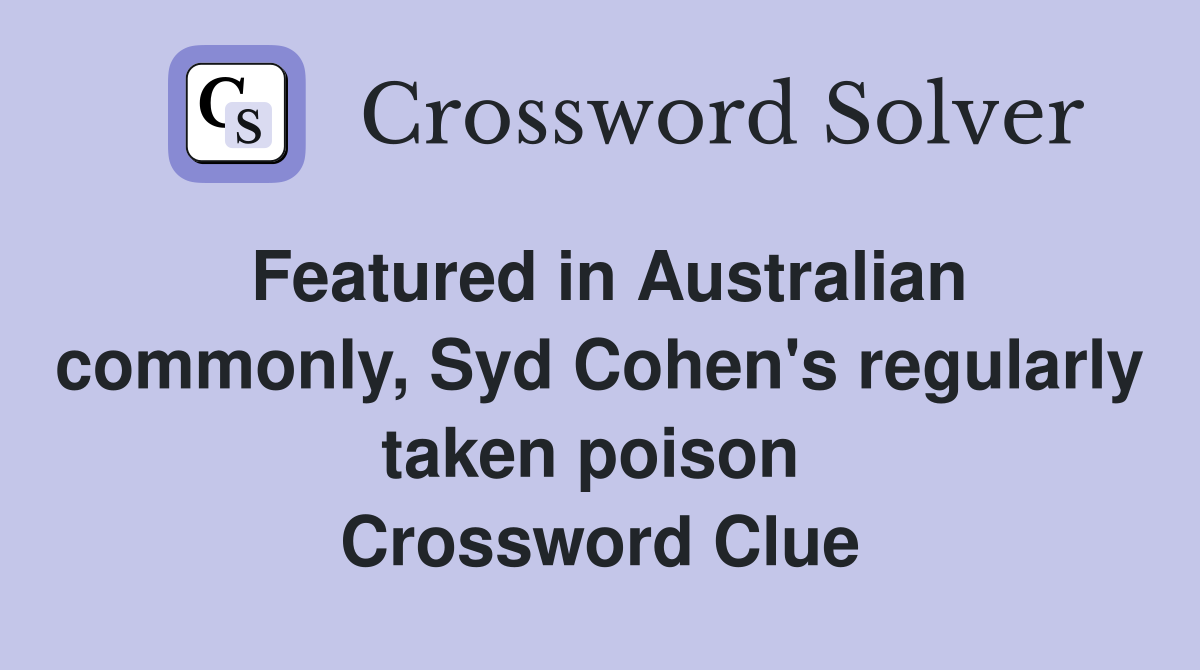 Featured in Australian commonly, Syd Cohen's regularly taken poison  Crossword Clue