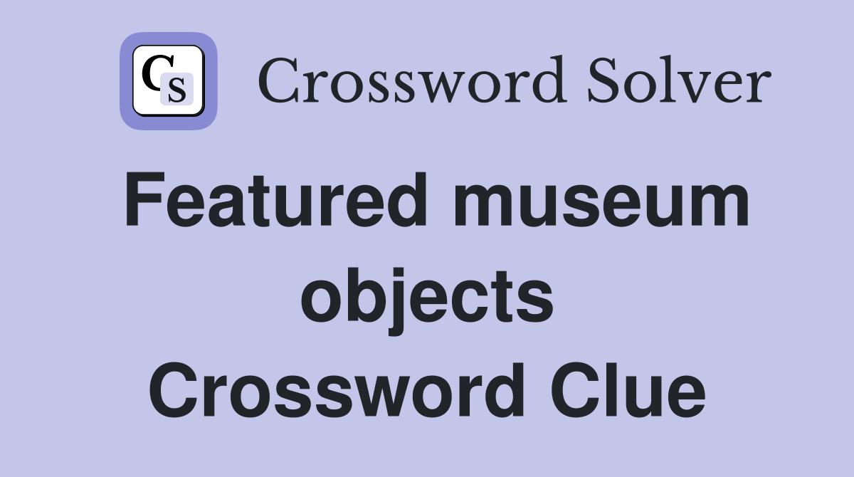 Featured museum objects Crossword Clue