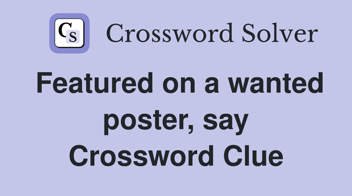 Featured on a wanted poster, say Crossword Clue