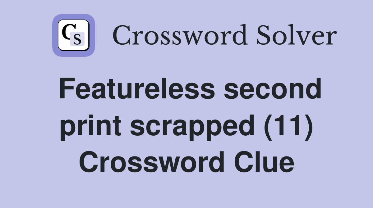 Featureless second print scrapped (11) Crossword Clue