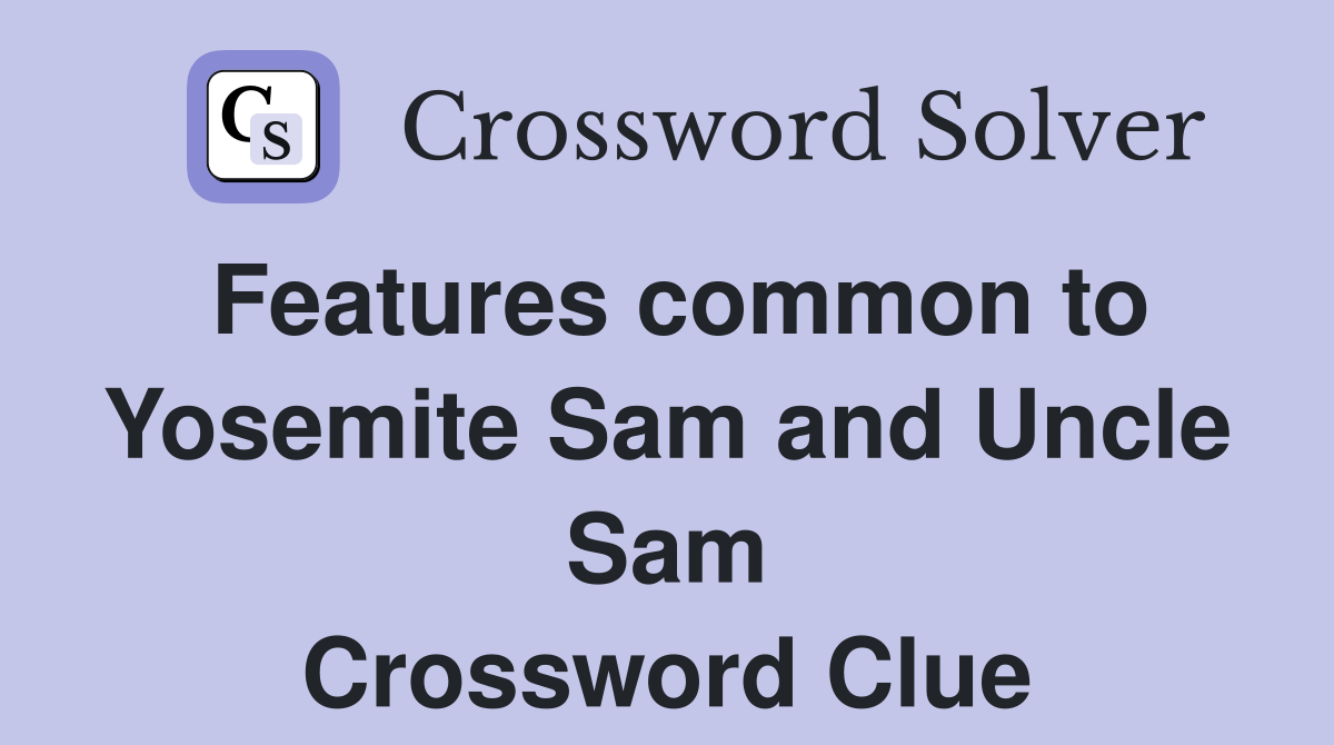 Features common to Yosemite Sam and Uncle Sam Crossword Clue