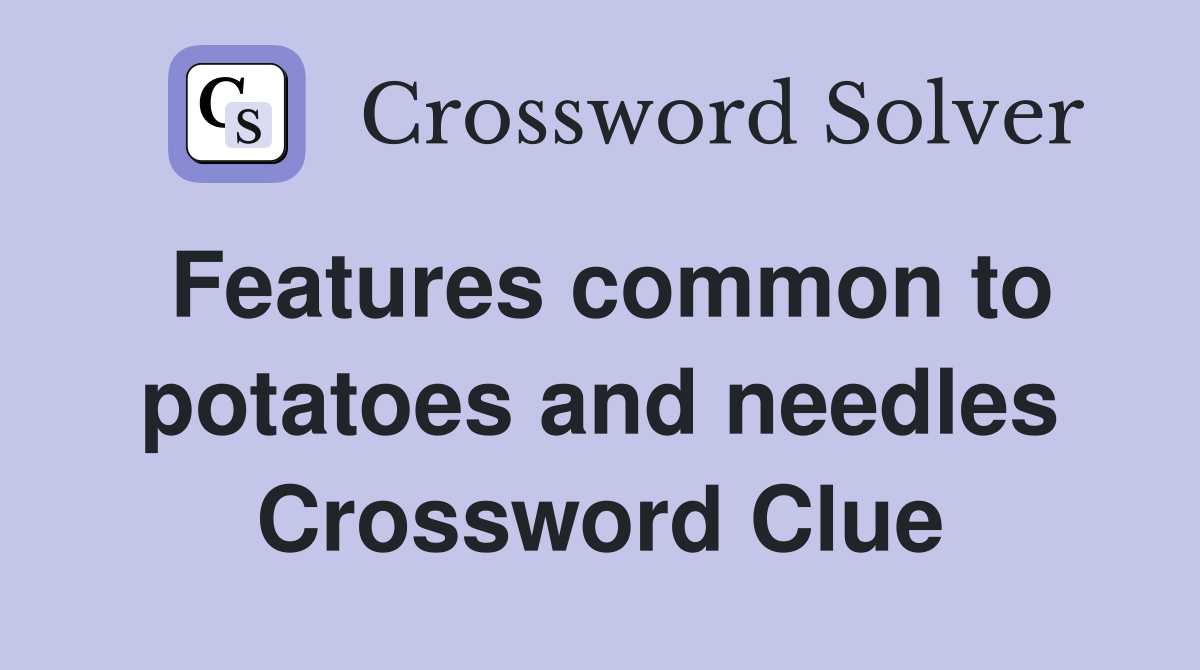Features common to potatoes and needles Crossword Clue