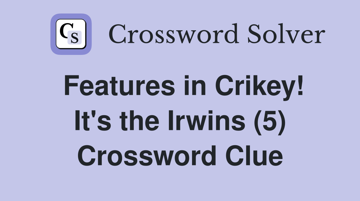 Features in Crikey! It's the Irwins (5) Crossword Clue