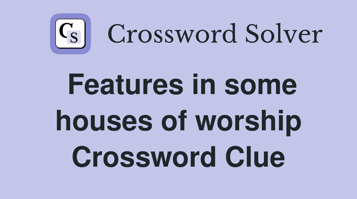 Features in some houses of worship Crossword Clue