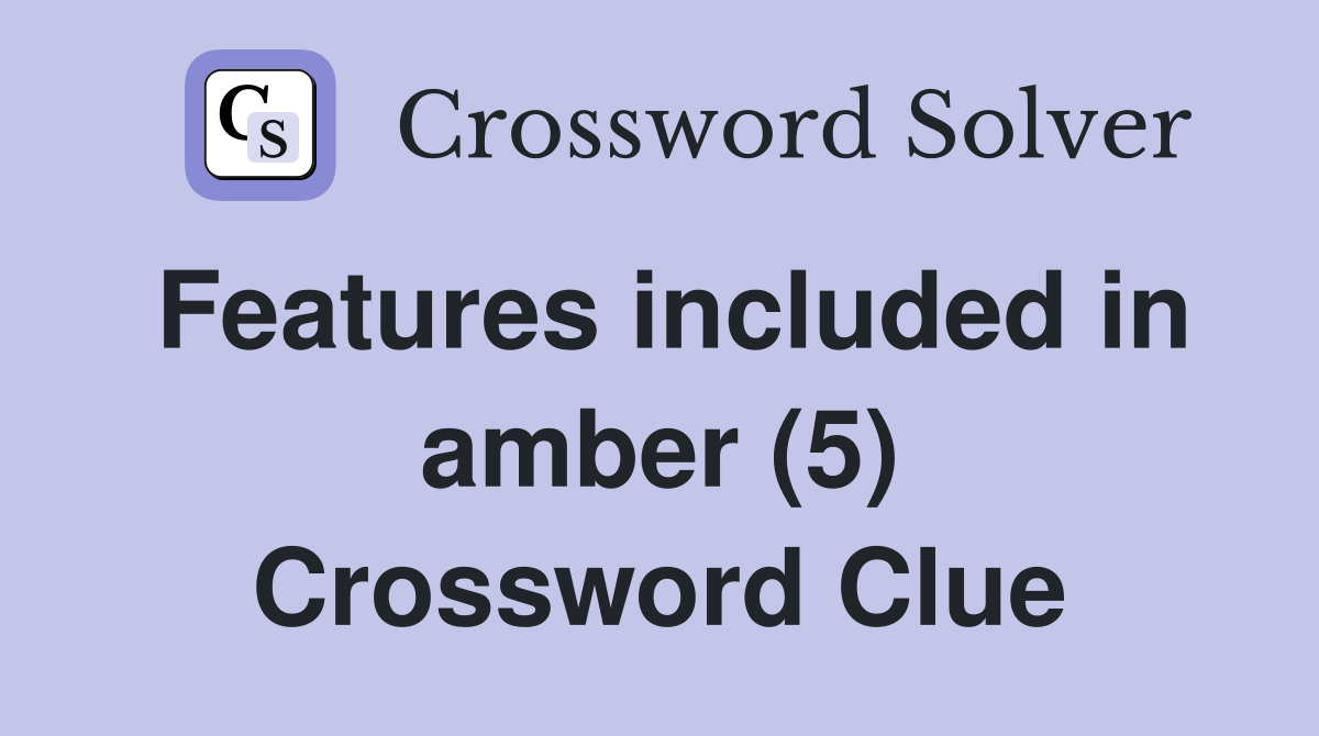 Features included in amber (5) Crossword Clue